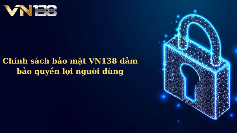 Chính sách bảo mật VN138 đảm bảo quyền lợi người dùng